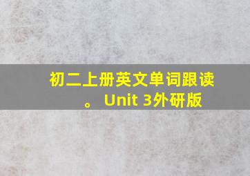 初二上册英文单词跟读。 Unit 3外研版